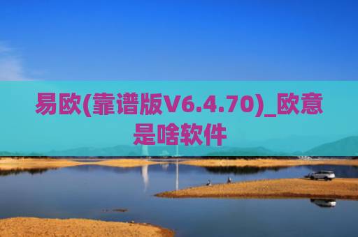 易欧(靠谱版V6.4.70)_欧意是啥软件