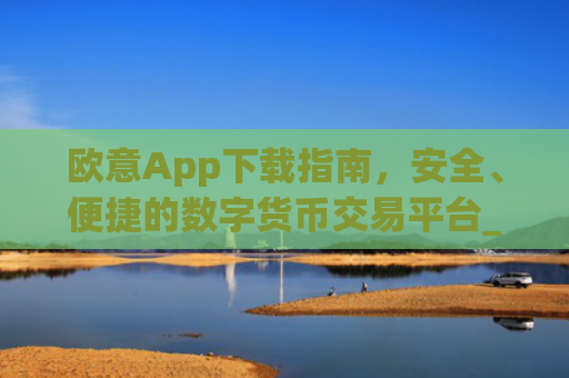 欧意App下载指南,安全、便捷的数字货币交易平台_苹果怎么下载易欧app