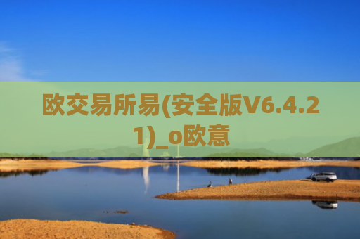 欧交易所易(安全版V6.4.21)_o欧意