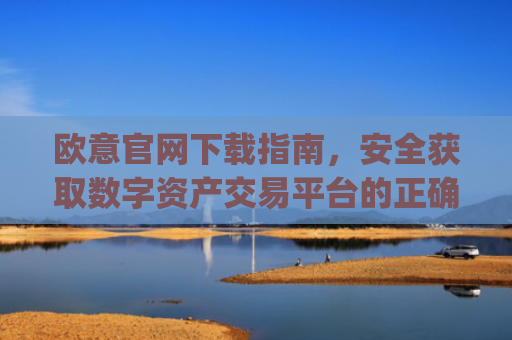 欧意官网下载指南,安全获取数字资产交易平台的正确方式_欧交易所app下载安卓