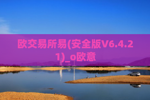 欧交易所易(安全版V6.4.21)_o欧意