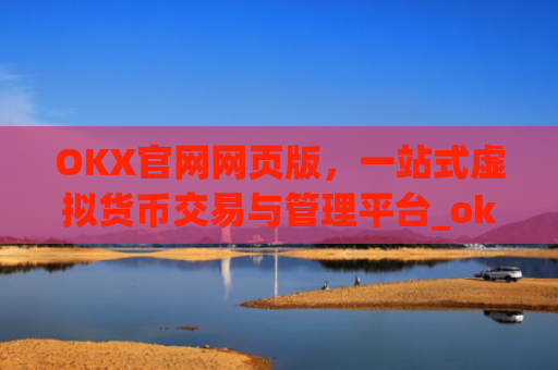 OKX官网网页版，一站式虚拟货币交易与管理平台_okx官网网页版入口