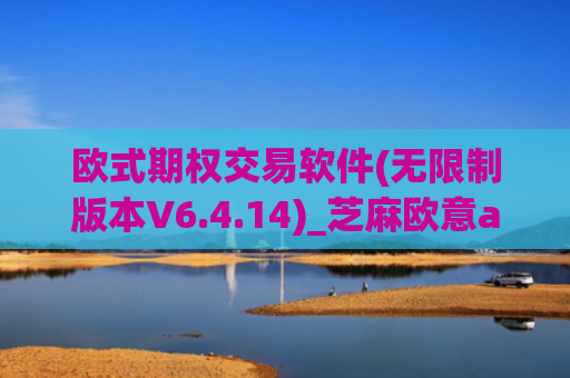 欧式期权交易软件(无限制版本V6.4.14)_芝麻欧意app那个靠谱