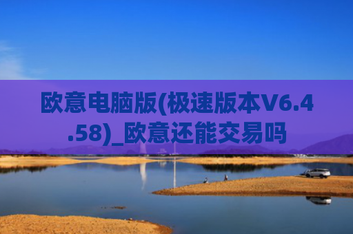 欧意电脑版(极速版本V6.4.58)_欧意还能交易吗