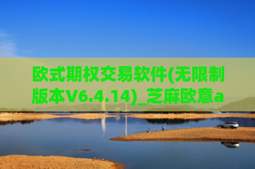 欧式期权交易软件(无限制版本V6.4.14)_芝麻欧意app那个靠谱