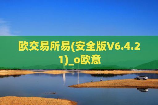 欧交易所易(安全版V6.4.21)_o欧意