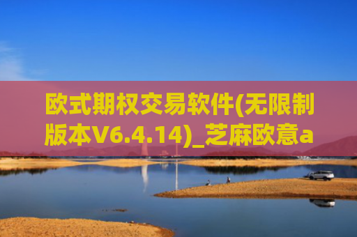 欧式期权交易软件(无限制版本V6.4.14)_芝麻欧意app那个靠谱