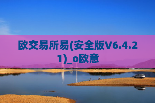 欧交易所易(安全版V6.4.21)_o欧意