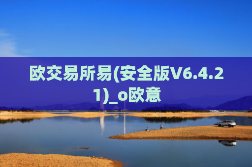 欧交易所易(安全版V6.4.21)_o欧意