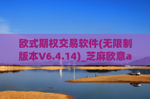 欧式期权交易软件(无限制版本V6.4.14)_芝麻欧意app那个靠谱