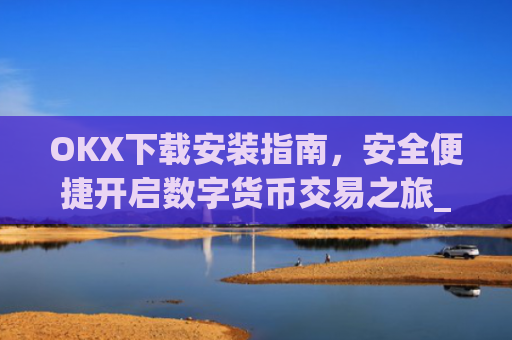 OKX下载安装指南，安全便捷开启数字货币交易之旅_ok 下载