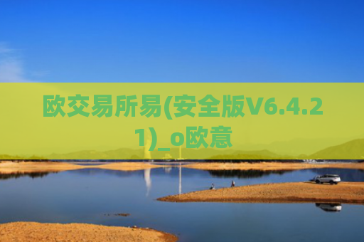 欧交易所易(安全版V6.4.21)_o欧意