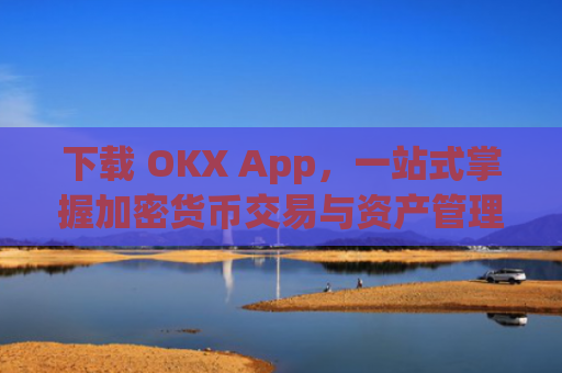 下载 OKX App，一站式掌握加密货币交易与资产管理_下载微信