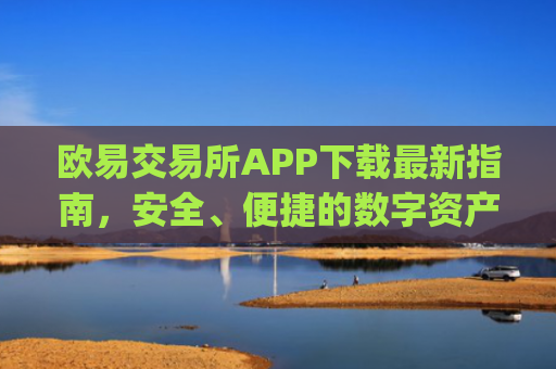 欧易交易所APP下载最新指南，安全、便捷的数字资产交易平台_