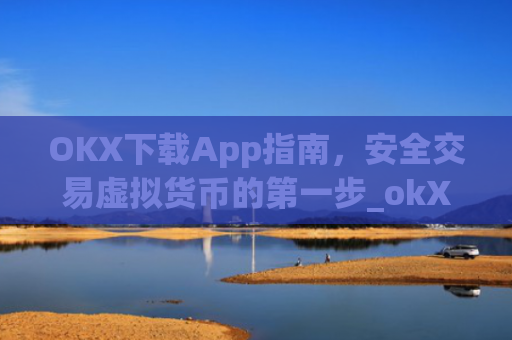 OKX下载App指南,安全交易虚拟货币的第一步_okX下载官方APP