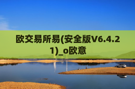 欧交易所易(安全版V6.4.21)_o欧意