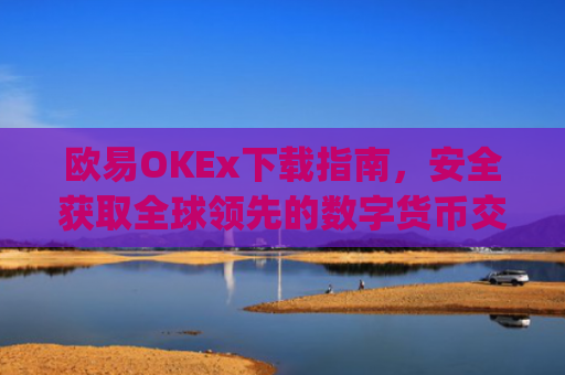 欧易OKEx下载指南，安全获取全球领先的数字货币交易平台_易欧ok官网下载