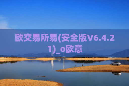 欧交易所易(安全版V6.4.21)_o欧意