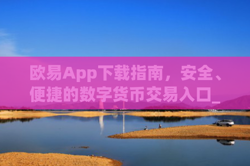 欧易App下载指南,安全、便捷的数字货币交易入口_易欧app官方下载安装