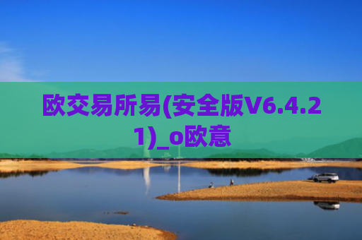 欧交易所易(安全版V6.4.21)_o欧意