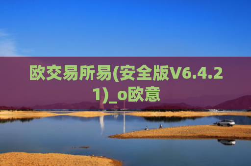 欧交易所易(安全版V6.4.21)_o欧意