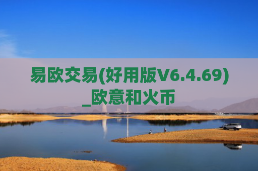 易欧交易(好用版V6.4.69)_欧意和火币