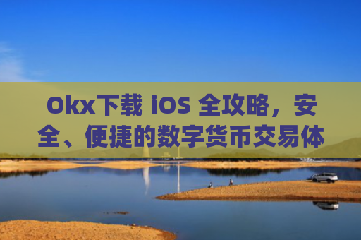 Okx下载 iOS 全攻略,安全、便捷的数字货币交易体验_okX下载安装