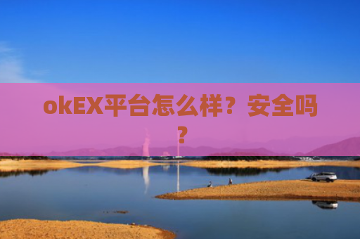 okEX平台怎么样？安全吗？