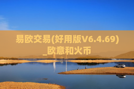 易欧交易(好用版V6.4.69)_欧意和火币