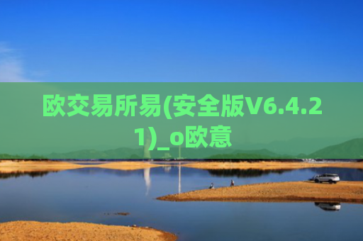 欧交易所易(安全版V6.4.21)_o欧意