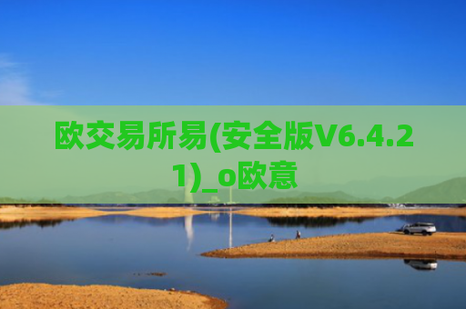 欧交易所易(安全版V6.4.21)_o欧意