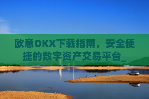 欧意OKX下载指南,安全便捷的数字资产交易平台_