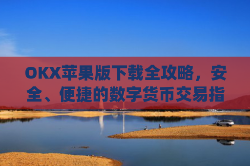OKX苹果版下载全攻略,安全、便捷的数字货币交易指南_okex ios官方版v4.5.0 iphone版
