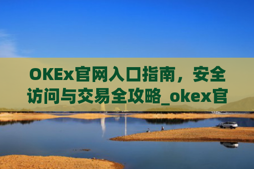 OKEx官网入口指南，安全访问与交易全攻略_okex官网入口查询