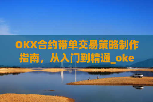 OKX合约带单交易策略制作指南，从入门到精通_okex怎么做合约交易