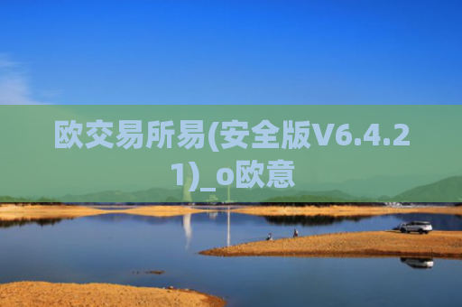 欧交易所易(安全版V6.4.21)_o欧意