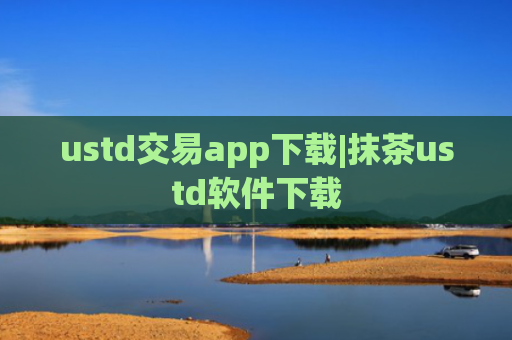 ustd交易app下载|抹茶ustd软件下载