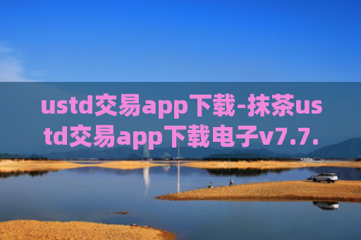 ustd交易app下载-抹茶ustd交易app下载电子v7.7.2