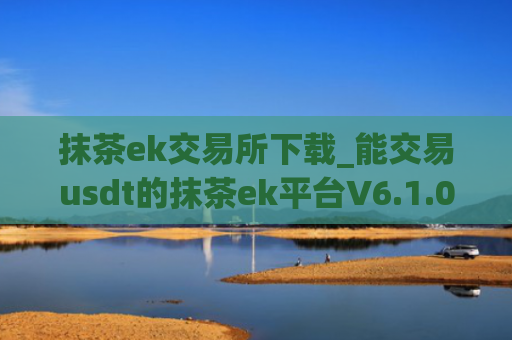 抹茶ek交易所下载_能交易usdt的抹茶ek平台V6.1.0