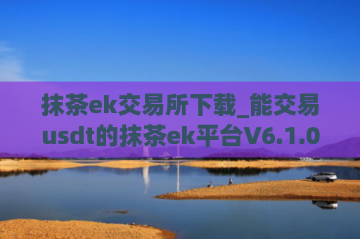 抹茶ek交易所下载_能交易usdt的抹茶ek平台V6.1.0