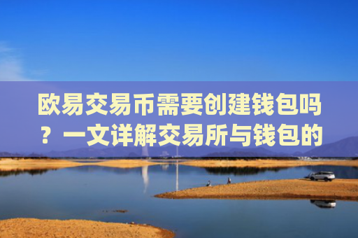 欧易交易币需要创建钱包吗？一文详解交易所与钱包的关系_