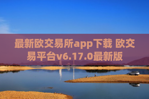 最新欧交易所app下载 欧交易平台v6.17.0最新版