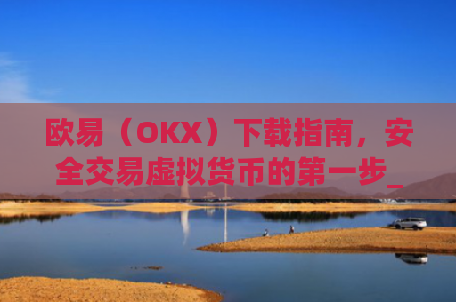 欧易(OKX)下载指南,安全交易虚拟货币的第一步_欧 易下载