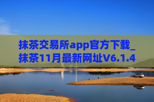 抹茶交易所app官方下载_抹茶11月最新网址V6.1.43