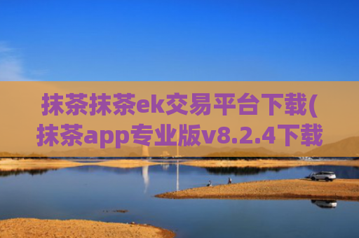 抹茶抹茶ek交易平台下载(抹茶app专业版v8.2.4下载)