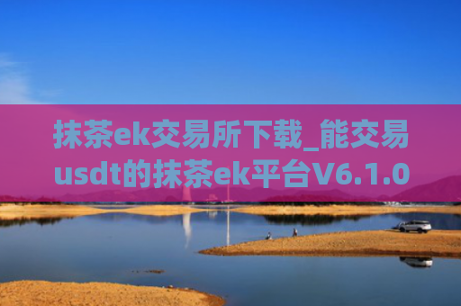 抹茶ek交易所下载_能交易usdt的抹茶ek平台V6.1.0