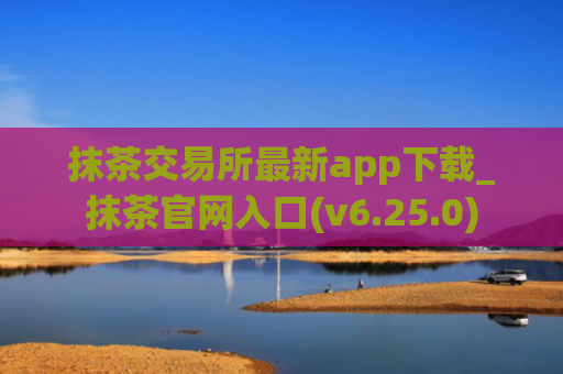 抹茶交易所最新app下载_抹茶官网入口(v6.25.0)