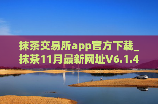 抹茶交易所app官方下载_抹茶11月最新网址V6.1.43