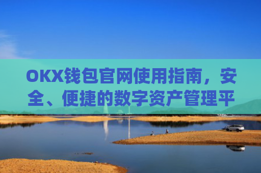 OKX钱包官网使用指南,安全、便捷的数字资产管理平台_okx钱包官网入口