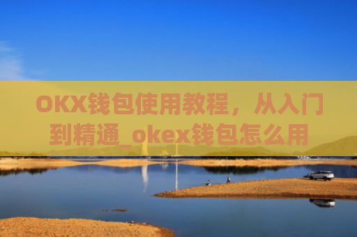 OKX钱包使用教程，从入门到精通_okex钱包怎么用